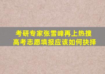 考研专家张雪峰再上热搜 高考志愿填报应该如何抉择